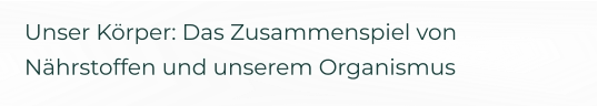 Unser Körper: Das Zusammenspiel von Nährstoffen und unserem Organismus