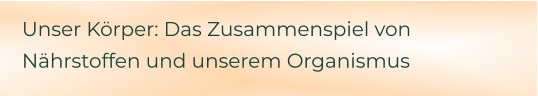 Unser Körper: Das Zusammenspiel von Nährstoffen und unserem Organismus