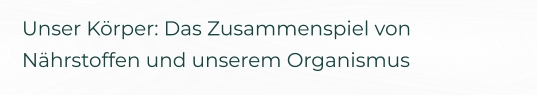 Unser Körper: Das Zusammenspiel von Nährstoffen und unserem Organismus