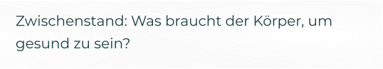 Zwischenstand: Was braucht der Körper, um gesund zu sein?