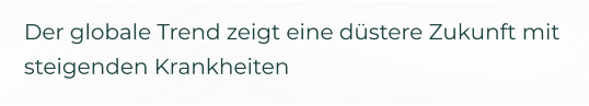 Der globale Trend zeigt eine düstere Zukunft mit steigenden Krankheiten