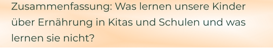 Zusammenfassung: Was lernen unsere Kinder über Ernährung in Kitas und Schulen und was lernen sie nicht?