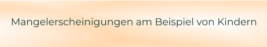 Mangelerscheinigungen am Beispiel von Kindern