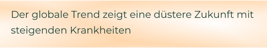 Der globale Trend zeigt eine düstere Zukunft mit steigenden Krankheiten