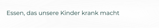 Essen, das unsere Kinder krank macht