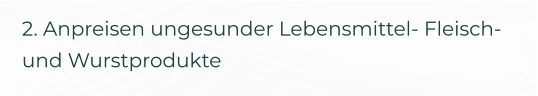 2. Anpreisen ungesunder Lebensmittel- Fleisch- und Wurstprodukte