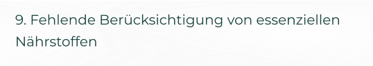 9. Fehlende Berücksichtigung von essenziellen Nährstoffen