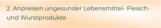 2. Anpreisen ungesunder Lebensmittel- Fleisch- und Wurstprodukte