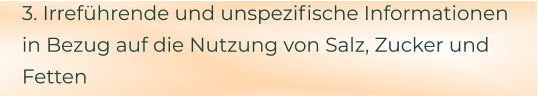 3. Irreführende und unspezifische Informationen in Bezug auf die Nutzung von Salz, Zucker und Fetten