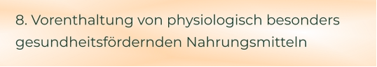 8. Vorenthaltung von physiologisch besonders gesundheitsfördernden Nahrungsmitteln