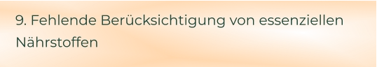 9. Fehlende Berücksichtigung von essenziellen Nährstoffen