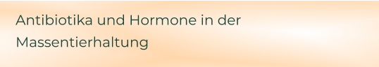 Antibiotika und Hormone in der Massentierhaltung