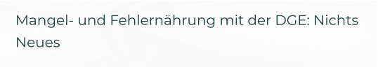 Mangel- und Fehlernährung mit der DGE: Nichts Neues