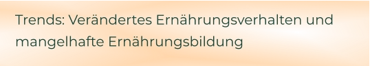 Trends: Verändertes Ernährungsverhalten und mangelhafte Ernährungsbildung