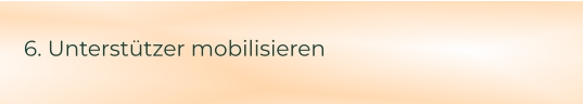 6. Unterstützer mobilisieren